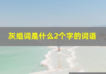 灰组词是什么2个字的词语