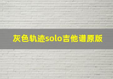 灰色轨迹solo吉他谱原版