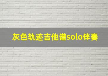 灰色轨迹吉他谱solo伴奏