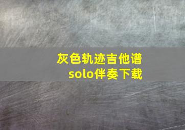 灰色轨迹吉他谱solo伴奏下载