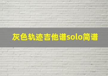 灰色轨迹吉他谱solo简谱