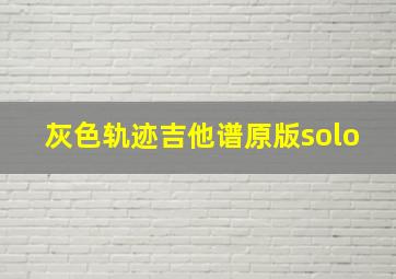 灰色轨迹吉他谱原版solo