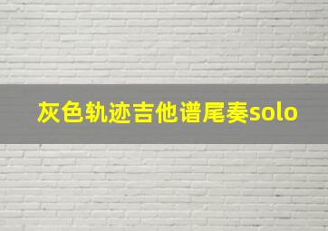 灰色轨迹吉他谱尾奏solo