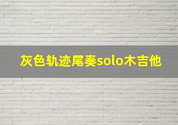 灰色轨迹尾奏solo木吉他