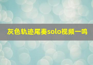 灰色轨迹尾奏solo视频一鸣