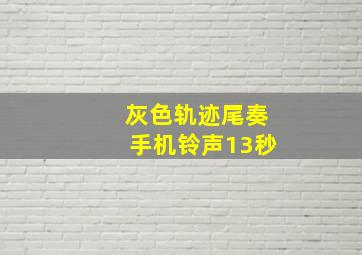 灰色轨迹尾奏手机铃声13秒