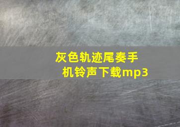 灰色轨迹尾奏手机铃声下载mp3