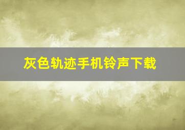 灰色轨迹手机铃声下载