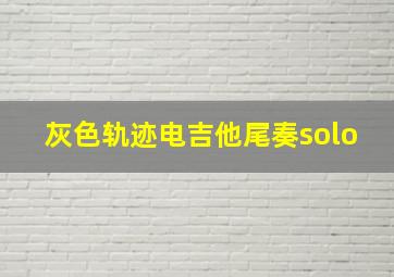 灰色轨迹电吉他尾奏solo