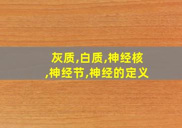 灰质,白质,神经核,神经节,神经的定义