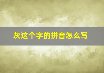 灰这个字的拼音怎么写