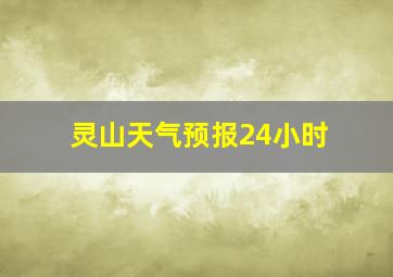 灵山天气预报24小时