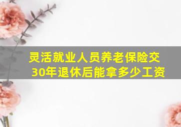 灵活就业人员养老保险交30年退休后能拿多少工资