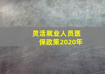 灵活就业人员医保政策2020年