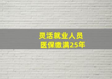 灵活就业人员医保缴满25年