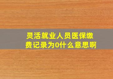 灵活就业人员医保缴费记录为0什么意思啊