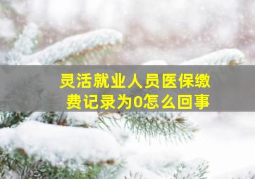 灵活就业人员医保缴费记录为0怎么回事