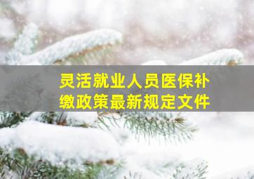 灵活就业人员医保补缴政策最新规定文件