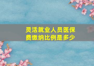 灵活就业人员医保费缴纳比例是多少