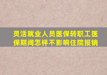 灵活就业人员医保转职工医保期间怎样不影响住院报销