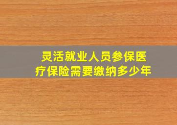 灵活就业人员参保医疗保险需要缴纳多少年