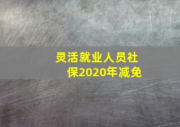 灵活就业人员社保2020年减免