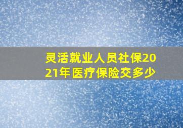 灵活就业人员社保2021年医疗保险交多少