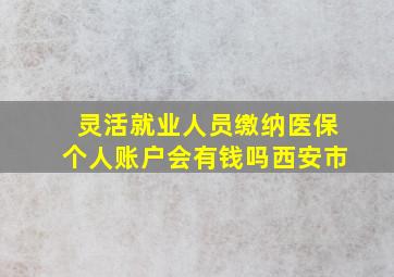 灵活就业人员缴纳医保个人账户会有钱吗西安市