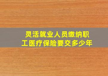 灵活就业人员缴纳职工医疗保险要交多少年