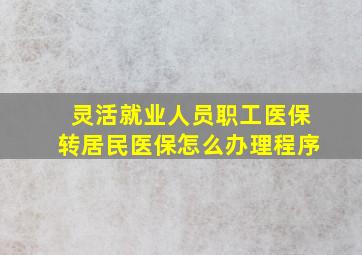 灵活就业人员职工医保转居民医保怎么办理程序