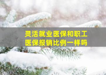 灵活就业医保和职工医保报销比例一样吗