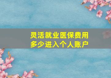 灵活就业医保费用多少进入个人账户