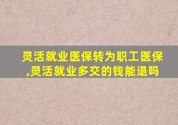 灵活就业医保转为职工医保,灵活就业多交的钱能退吗