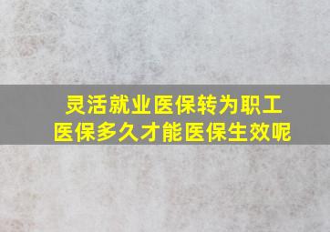 灵活就业医保转为职工医保多久才能医保生效呢