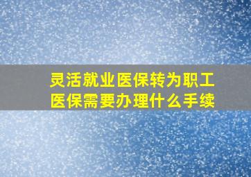 灵活就业医保转为职工医保需要办理什么手续