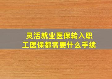 灵活就业医保转入职工医保都需要什么手续