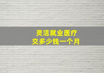 灵活就业医疗交多少钱一个月