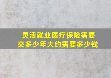 灵活就业医疗保险需要交多少年大约需要多少钱