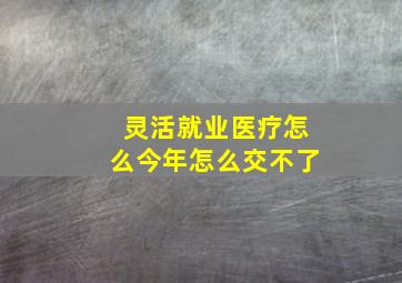 灵活就业医疗怎么今年怎么交不了