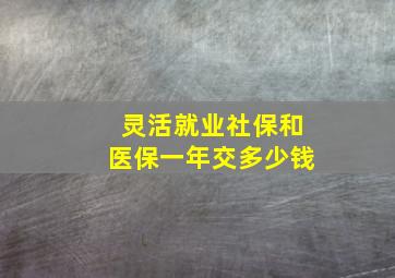 灵活就业社保和医保一年交多少钱