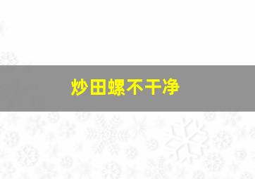 炒田螺不干净