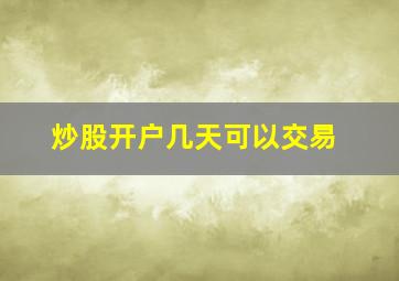 炒股开户几天可以交易