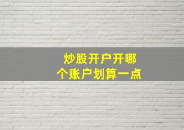 炒股开户开哪个账户划算一点