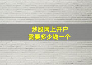 炒股网上开户需要多少钱一个