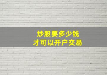 炒股要多少钱才可以开户交易