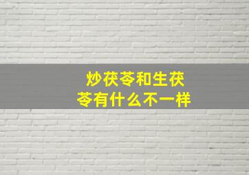 炒茯苓和生茯苓有什么不一样