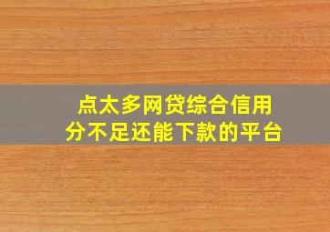 点太多网贷综合信用分不足还能下款的平台