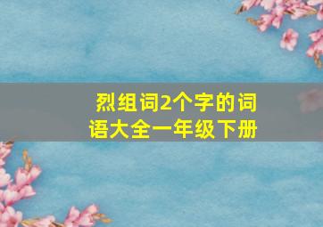 烈组词2个字的词语大全一年级下册