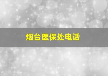 烟台医保处电话