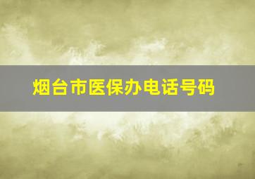 烟台市医保办电话号码